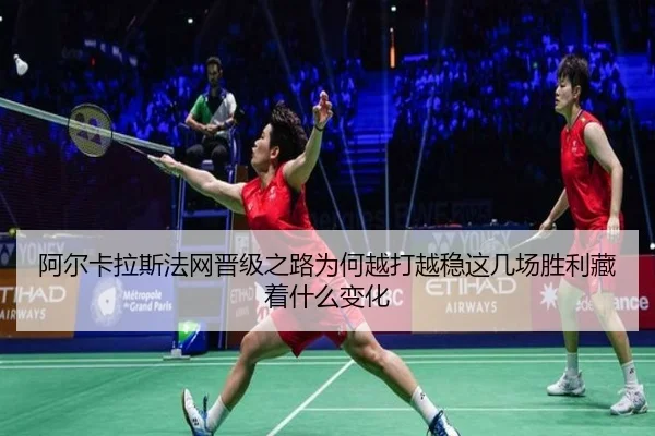 阿尔卡拉斯法网晋级之路为何越打越稳这几场胜利藏着什么变化