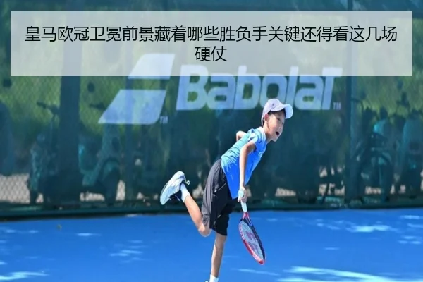 皇马欧冠卫冕前景藏着哪些胜负手关键还得看这几场硬仗