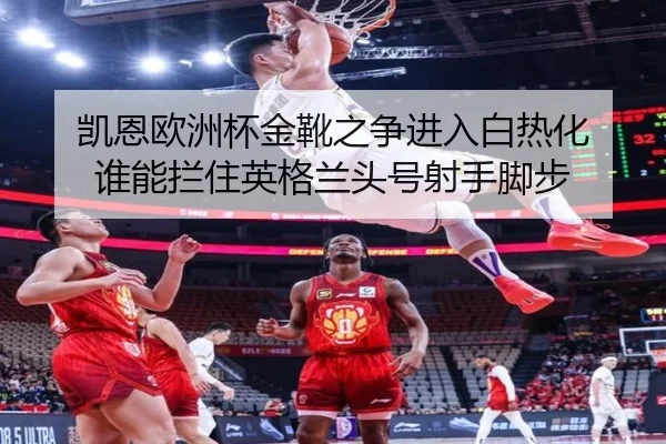凯恩欧洲杯金靴之争进入白热化 谁能拦住英格兰头号射手脚步